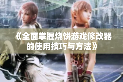《全面掌握烧饼游戏修改器的使用技巧与方法》