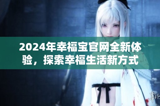 2024年幸福宝官网全新体验，探索幸福生活新方式