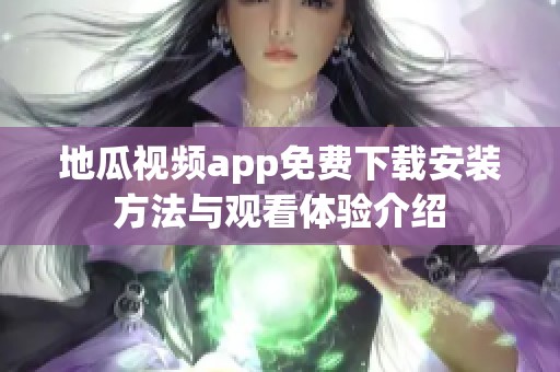 地瓜视频app免费下载安装方法与观看体验介绍