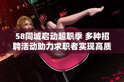 58同城启动超职季 多种招聘活动助力求职者实现高质量就业