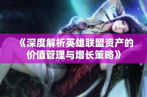 《深度解析英雄联盟资产的价值管理与增长策略》