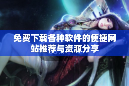 免费下载各种软件的便捷网站推荐与资源分享