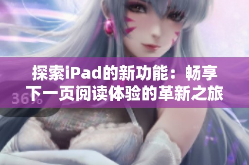 探索iPad的新功能：畅享下一页阅读体验的革新之旅