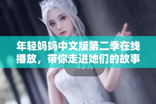年轻妈妈中文版第二季在线播放，带你走进她们的故事与成长