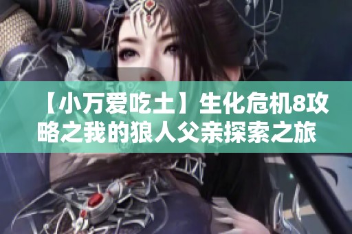 【小万爱吃土】生化危机8攻略之我的狼人父亲探索之旅
