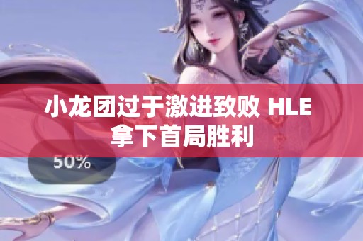 小龙团过于激进致败 HLE 拿下首局胜利