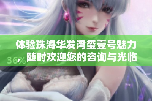 体验珠海华发湾玺壹号魅力，随时欢迎您的咨询与光临