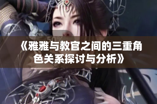 《雅雅与教官之间的三重角色关系探讨与分析》