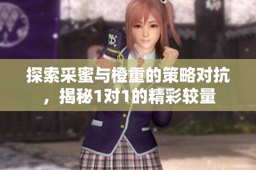 探索采蜜与橙重的策略对抗，揭秘1对1的精彩较量