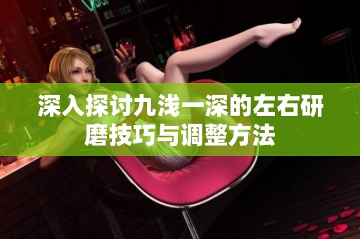 深入探讨九浅一深的左右研磨技巧与调整方法