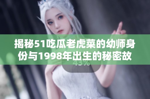揭秘51吃瓜老虎菜的幼师身份与1998年出生的秘密故事