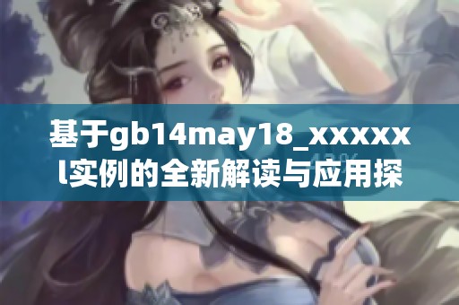基于gb14may18_xxxxxl实例的全新解读与应用探索