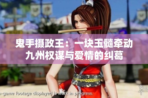 鬼手摄政王：一块玉髓牵动九州权谋与爱情的纠葛