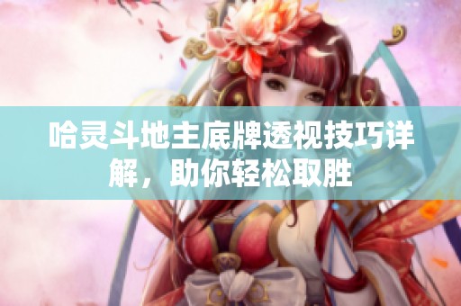 哈灵斗地主底牌透视技巧详解，助你轻松取胜