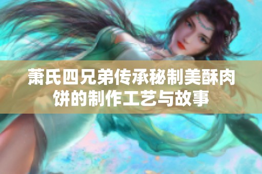 萧氏四兄弟传承秘制美酥肉饼的制作工艺与故事