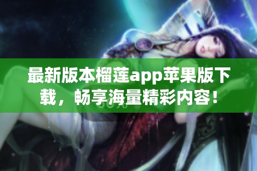 最新版本榴莲app苹果版下载，畅享海量精彩内容！