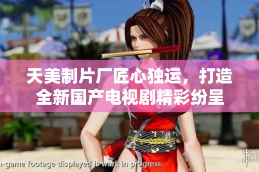 天美制片厂匠心独运，打造全新国产电视剧精彩纷呈