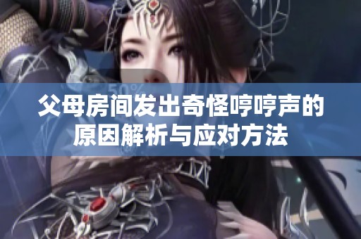 父母房间发出奇怪哼哼声的原因解析与应对方法