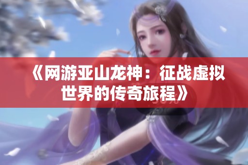 《网游亚山龙神：征战虚拟世界的传奇旅程》