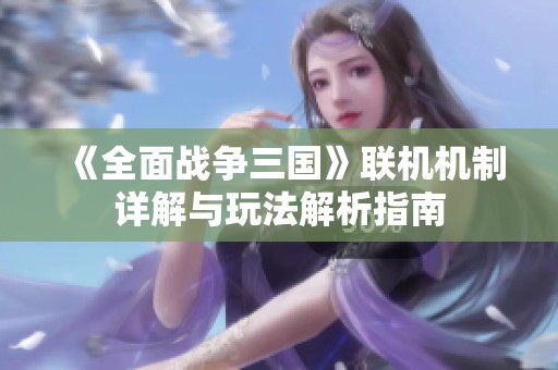 《全面战争三国》联机机制详解与玩法解析指南