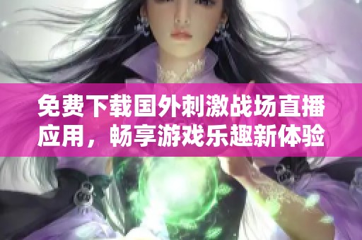 免费下载国外刺激战场直播应用，畅享游戏乐趣新体验