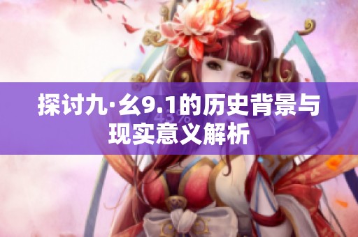 探讨九·幺9.1的历史背景与现实意义解析