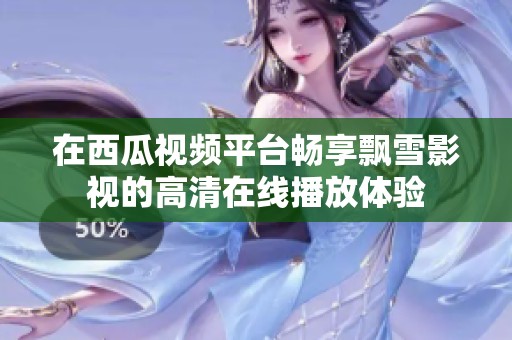 在西瓜视频平台畅享飘雪影视的高清在线播放体验