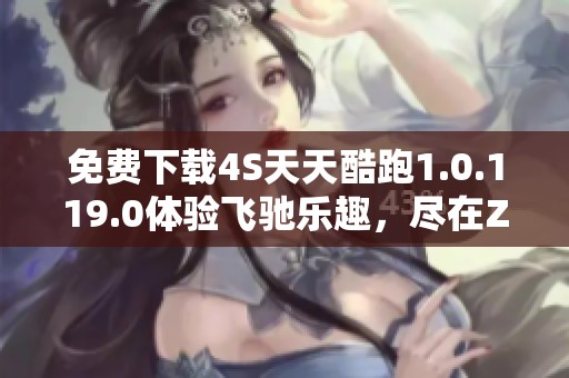 免费下载4S天天酷跑1.0.119.0体验飞驰乐趣，尽在ZOL！