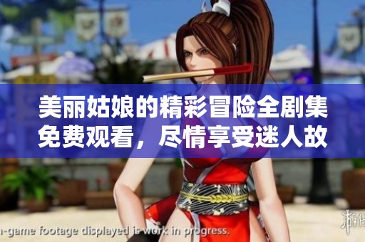 美丽姑娘的精彩冒险全剧集免费观看，尽情享受迷人故事