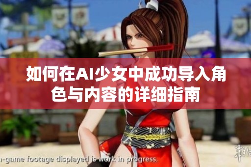 如何在AI少女中成功导入角色与内容的详细指南