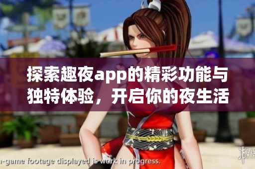 探索趣夜app的精彩功能与独特体验，开启你的夜生活新篇章