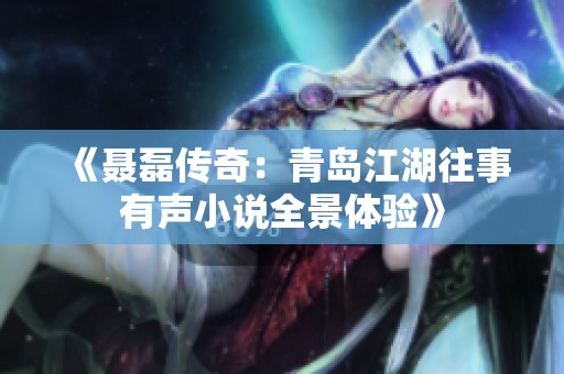 《聂磊传奇：青岛江湖往事有声小说全景体验》