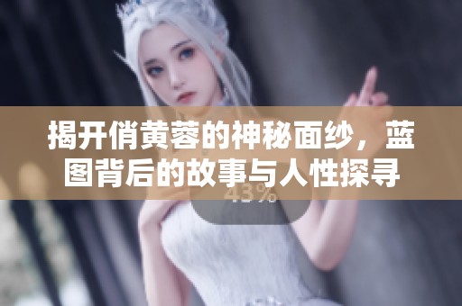 揭开俏黄蓉的神秘面纱，蓝图背后的故事与人性探寻