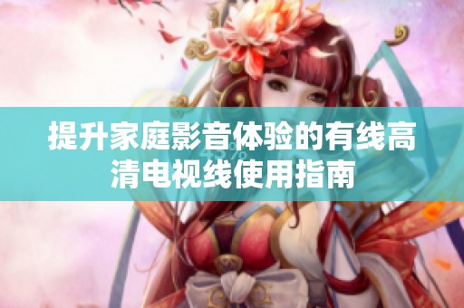 提升家庭影音体验的有线高清电视线使用指南