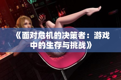 《面对危机的决策者：游戏中的生存与挑战》