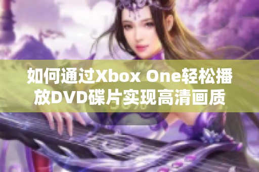 如何通过Xbox One轻松播放DVD碟片实现高清画质