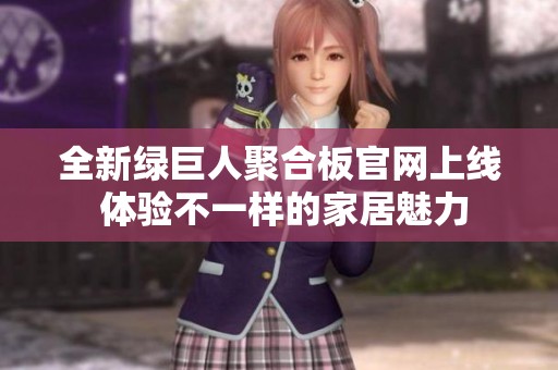全新绿巨人聚合板官网上线 体验不一样的家居魅力