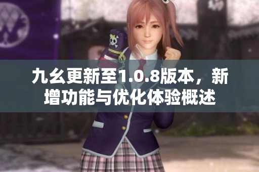 九幺更新至1.0.8版本，新增功能与优化体验概述