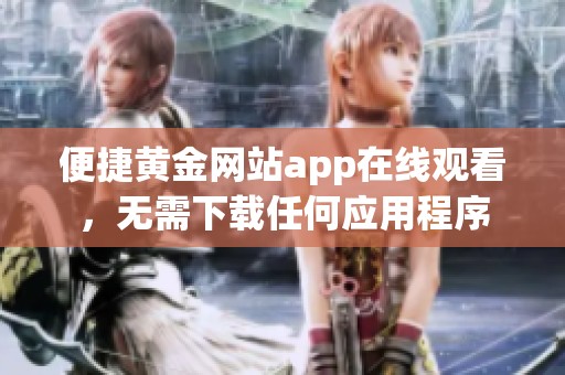 便捷黄金网站app在线观看，无需下载任何应用程序