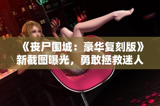 《丧尸围城：豪华复刻版》新截图曝光，勇敢拯救迷人美少女！