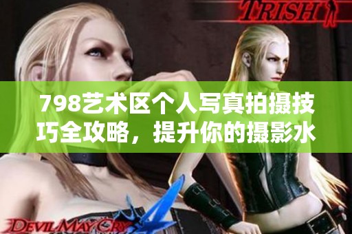 798艺术区个人写真拍摄技巧全攻略，提升你的摄影水平