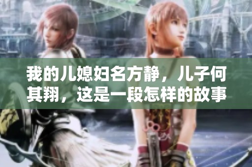我的儿媳妇名方静，儿子何其翔，这是一段怎样的故事呢