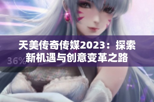 天美传奇传媒2023：探索新机遇与创意变革之路