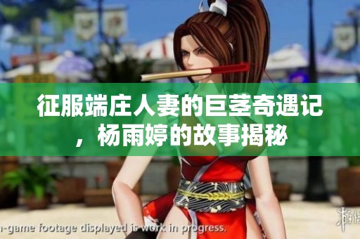 征服端庄人妻的巨茎奇遇记，杨雨婷的故事揭秘