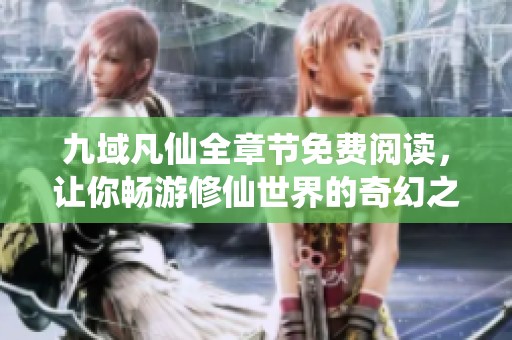 九域凡仙全章节免费阅读，让你畅游修仙世界的奇幻之旅