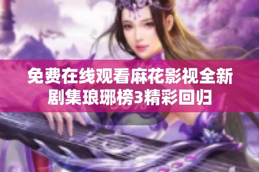 免费在线观看麻花影视全新剧集琅琊榜3精彩回归
