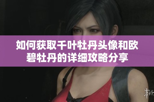 如何获取千叶牡丹头像和欧碧牡丹的详细攻略分享