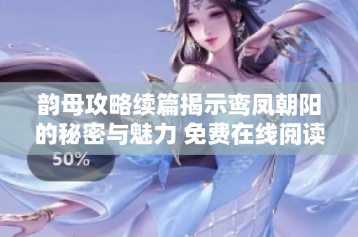 韵母攻略续篇揭示鸾凤朝阳的秘密与魅力 免费在线阅读分享