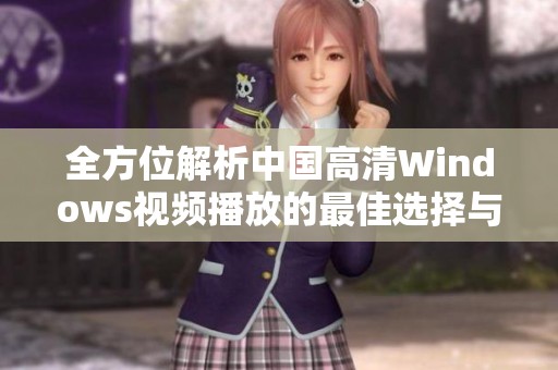 全方位解析中国高清Windows视频播放的最佳选择与使用体验
