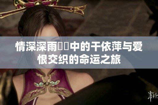 情深深雨濛濛中的干依萍与爱恨交织的命运之旅